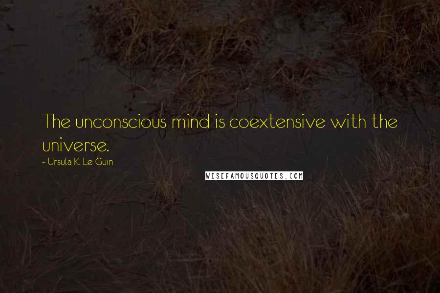 Ursula K. Le Guin Quotes: The unconscious mind is coextensive with the universe.