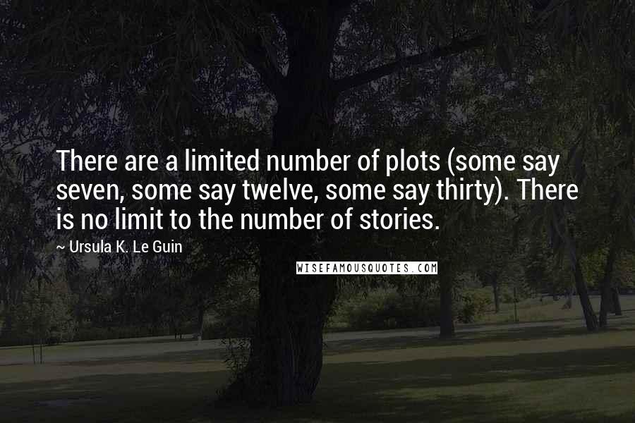 Ursula K. Le Guin Quotes: There are a limited number of plots (some say seven, some say twelve, some say thirty). There is no limit to the number of stories.