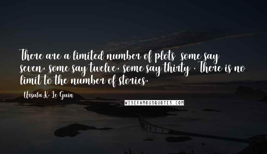 Ursula K. Le Guin Quotes: There are a limited number of plots (some say seven, some say twelve, some say thirty). There is no limit to the number of stories.