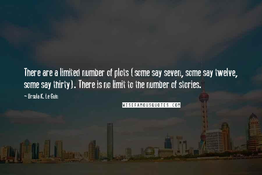 Ursula K. Le Guin Quotes: There are a limited number of plots (some say seven, some say twelve, some say thirty). There is no limit to the number of stories.