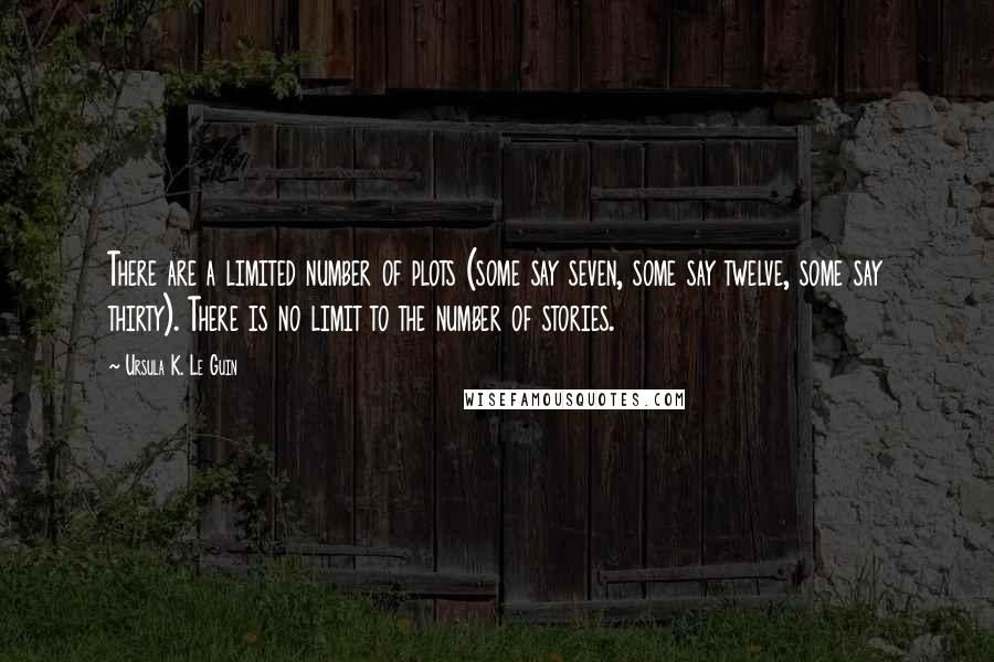 Ursula K. Le Guin Quotes: There are a limited number of plots (some say seven, some say twelve, some say thirty). There is no limit to the number of stories.