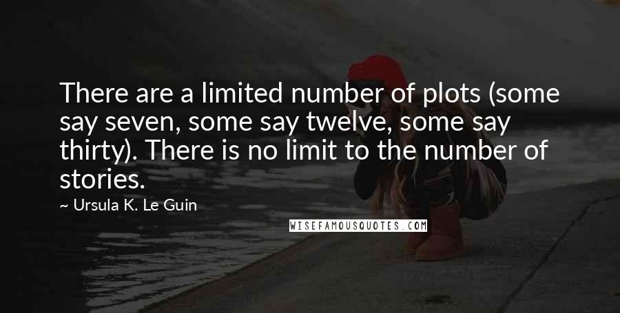 Ursula K. Le Guin Quotes: There are a limited number of plots (some say seven, some say twelve, some say thirty). There is no limit to the number of stories.
