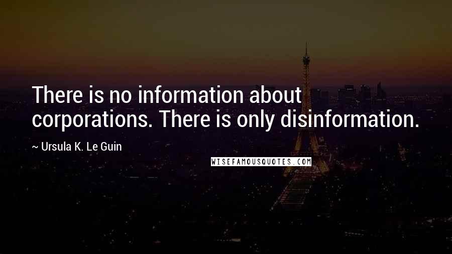 Ursula K. Le Guin Quotes: There is no information about corporations. There is only disinformation.