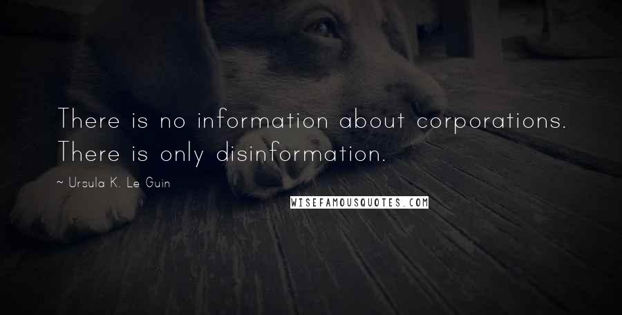 Ursula K. Le Guin Quotes: There is no information about corporations. There is only disinformation.