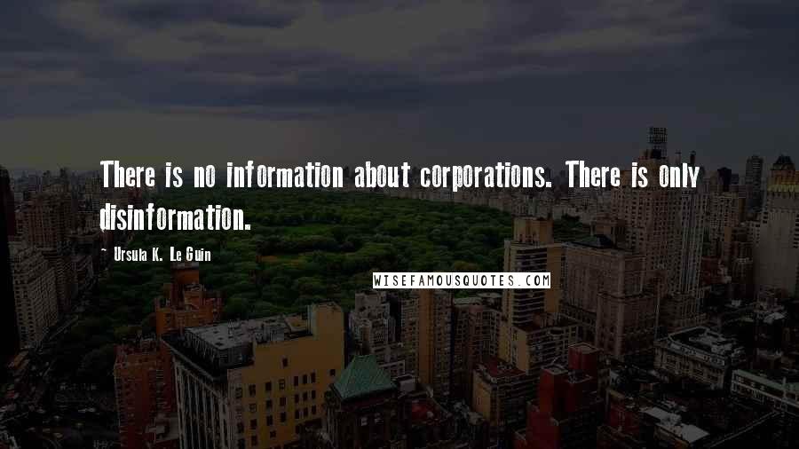 Ursula K. Le Guin Quotes: There is no information about corporations. There is only disinformation.