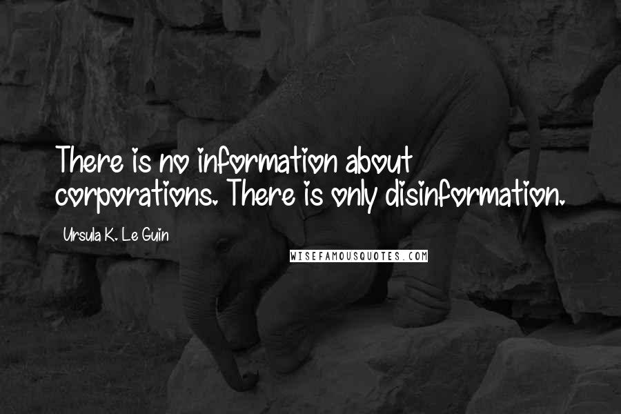 Ursula K. Le Guin Quotes: There is no information about corporations. There is only disinformation.