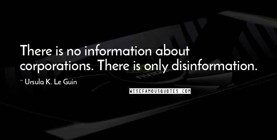 Ursula K. Le Guin Quotes: There is no information about corporations. There is only disinformation.