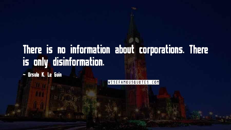 Ursula K. Le Guin Quotes: There is no information about corporations. There is only disinformation.
