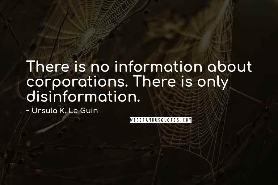 Ursula K. Le Guin Quotes: There is no information about corporations. There is only disinformation.