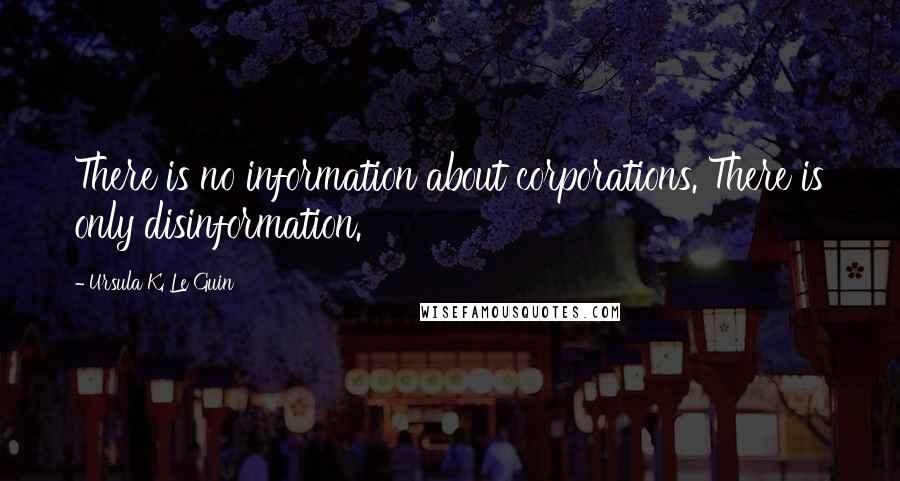Ursula K. Le Guin Quotes: There is no information about corporations. There is only disinformation.