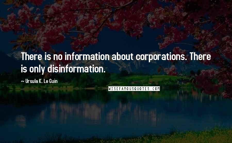 Ursula K. Le Guin Quotes: There is no information about corporations. There is only disinformation.