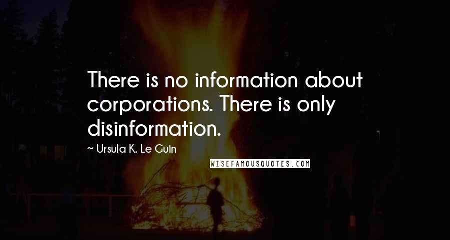 Ursula K. Le Guin Quotes: There is no information about corporations. There is only disinformation.
