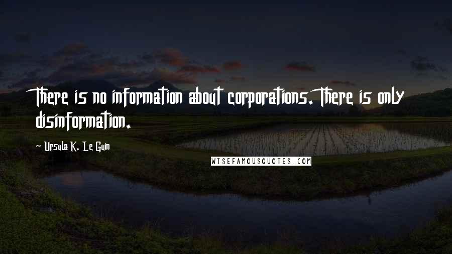 Ursula K. Le Guin Quotes: There is no information about corporations. There is only disinformation.