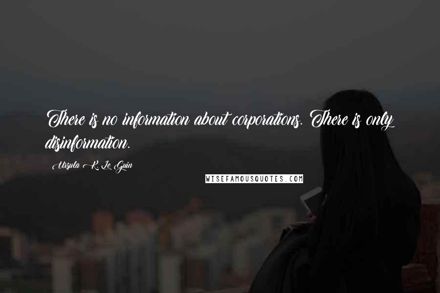 Ursula K. Le Guin Quotes: There is no information about corporations. There is only disinformation.