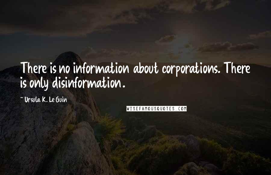 Ursula K. Le Guin Quotes: There is no information about corporations. There is only disinformation.