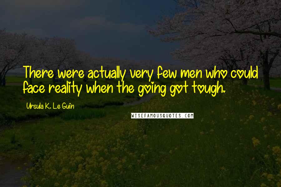 Ursula K. Le Guin Quotes: There were actually very few men who could face reality when the going got tough.