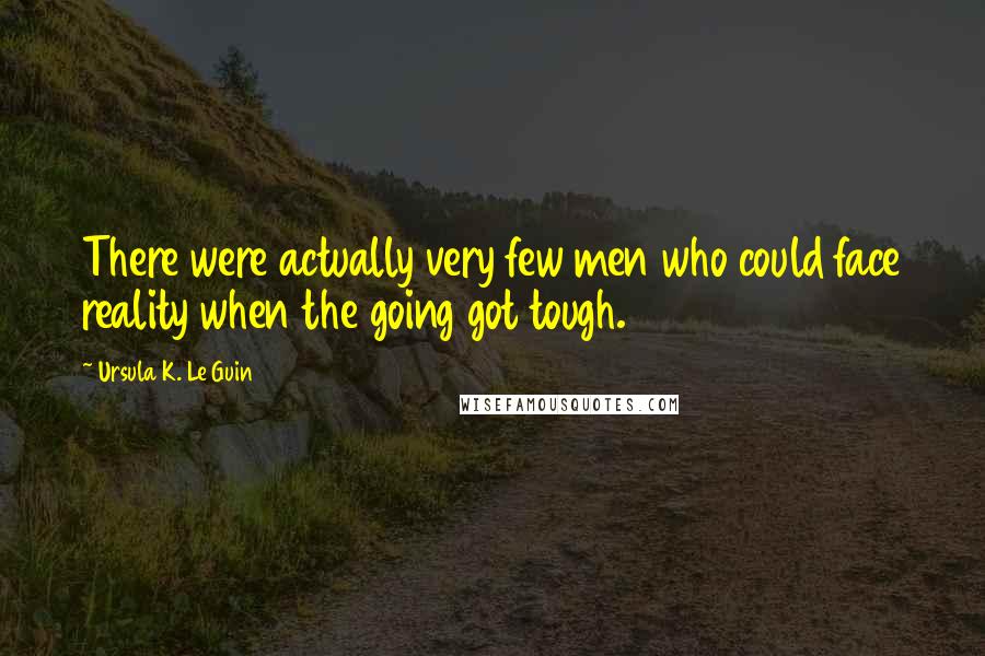 Ursula K. Le Guin Quotes: There were actually very few men who could face reality when the going got tough.