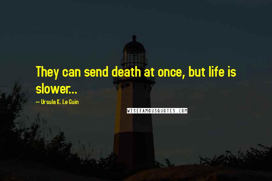 Ursula K. Le Guin Quotes: They can send death at once, but life is slower...