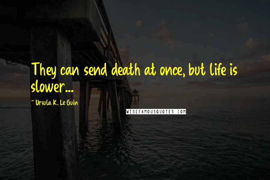 Ursula K. Le Guin Quotes: They can send death at once, but life is slower...