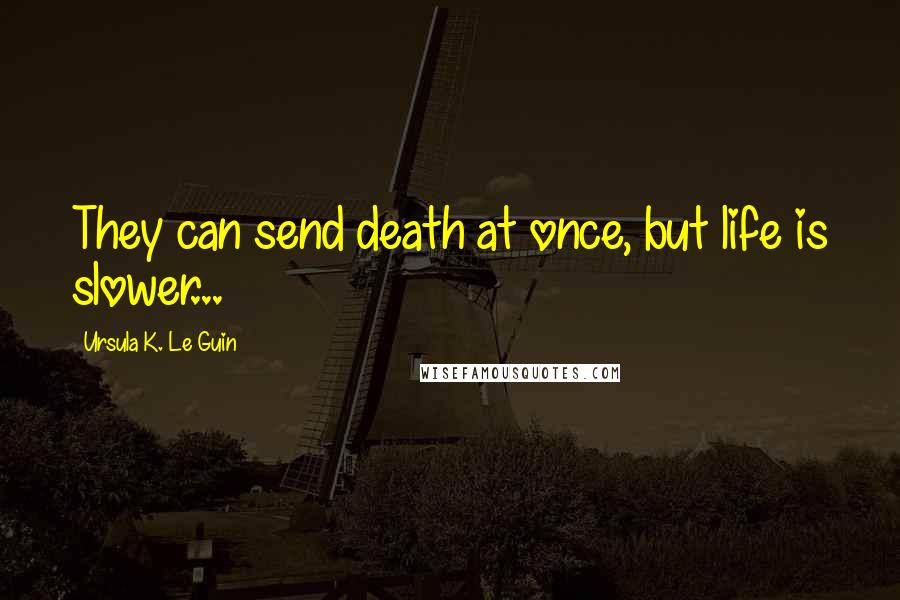 Ursula K. Le Guin Quotes: They can send death at once, but life is slower...