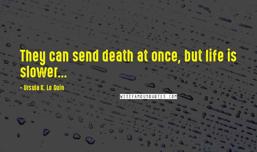 Ursula K. Le Guin Quotes: They can send death at once, but life is slower...