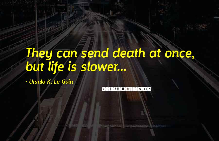 Ursula K. Le Guin Quotes: They can send death at once, but life is slower...