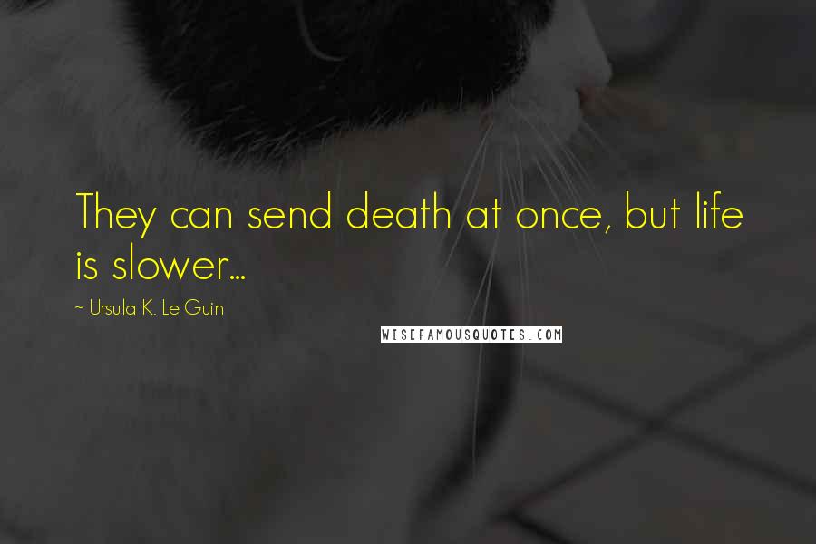 Ursula K. Le Guin Quotes: They can send death at once, but life is slower...