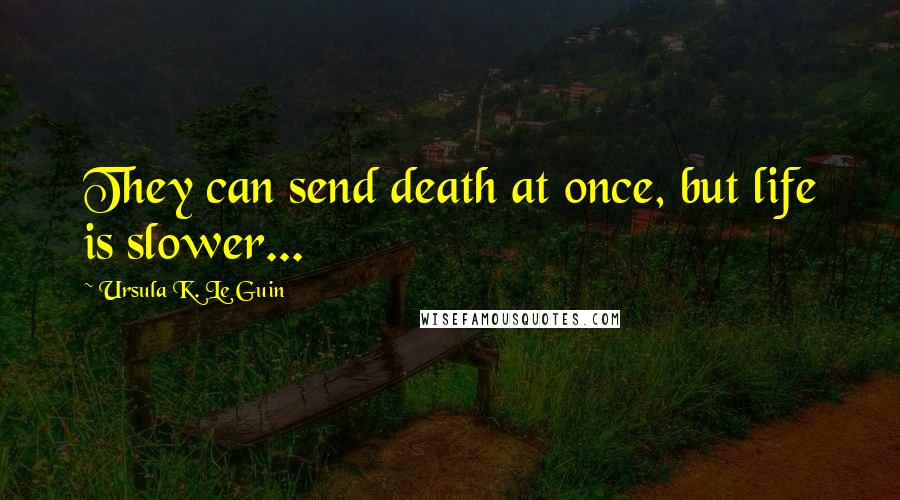 Ursula K. Le Guin Quotes: They can send death at once, but life is slower...