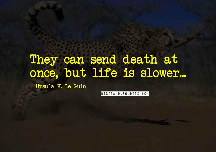 Ursula K. Le Guin Quotes: They can send death at once, but life is slower...