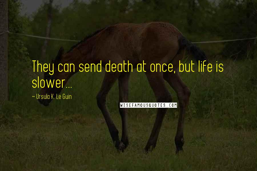 Ursula K. Le Guin Quotes: They can send death at once, but life is slower...