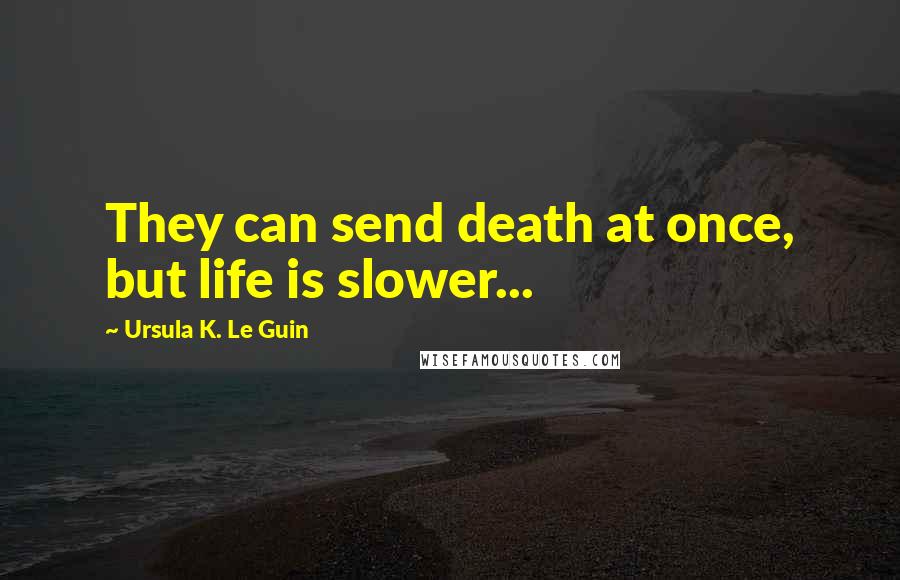 Ursula K. Le Guin Quotes: They can send death at once, but life is slower...