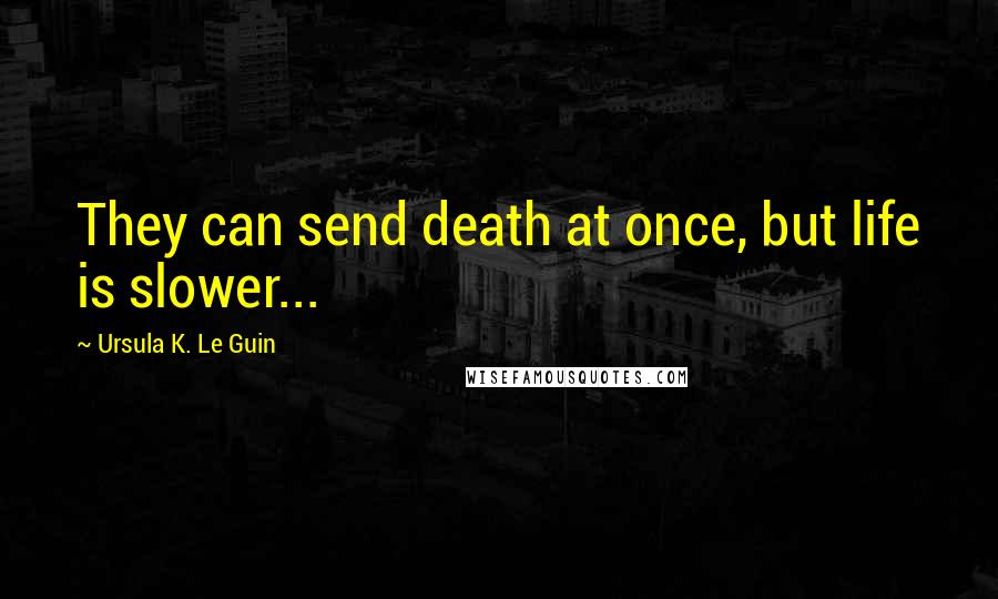 Ursula K. Le Guin Quotes: They can send death at once, but life is slower...