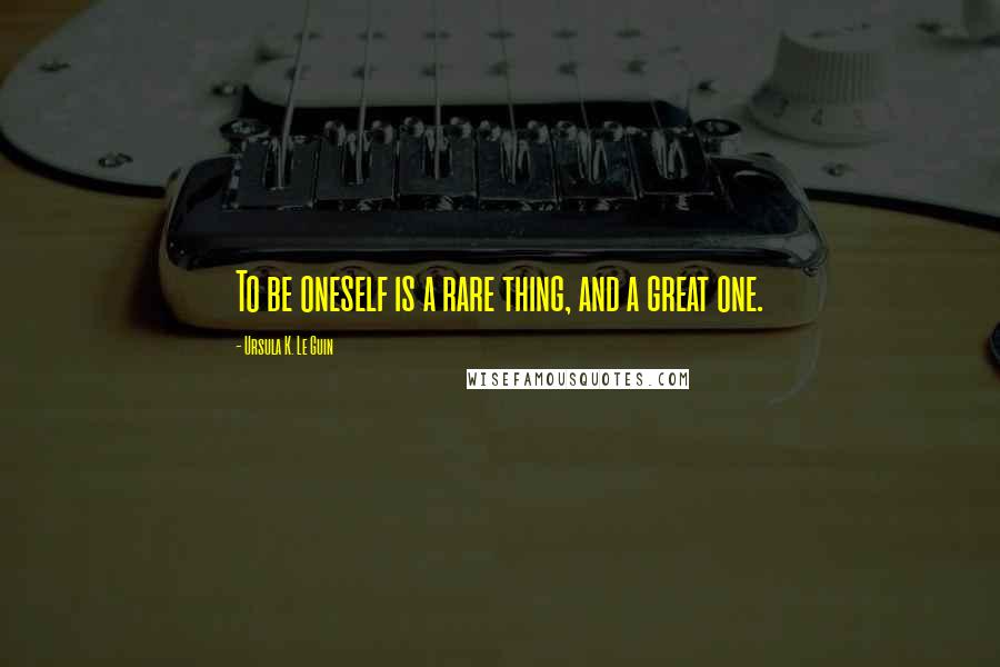 Ursula K. Le Guin Quotes: To be oneself is a rare thing, and a great one.