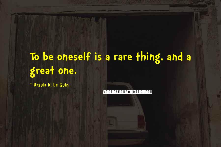 Ursula K. Le Guin Quotes: To be oneself is a rare thing, and a great one.