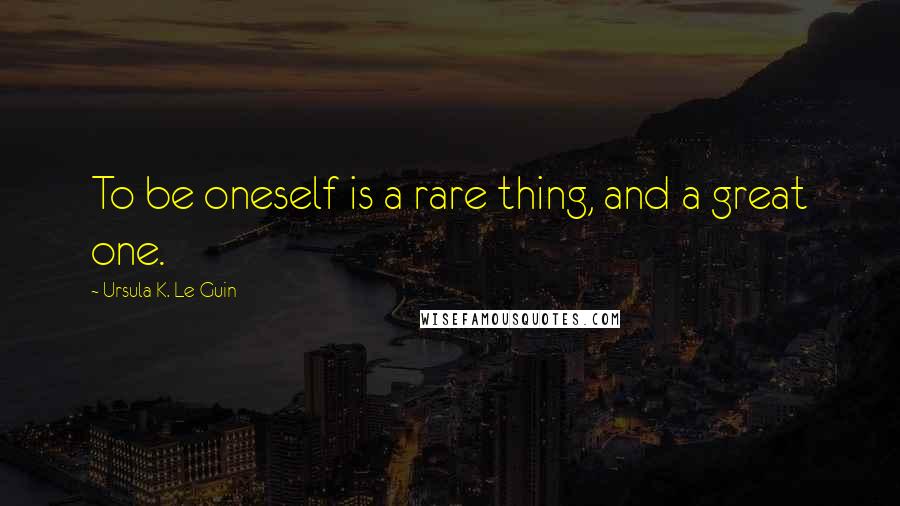 Ursula K. Le Guin Quotes: To be oneself is a rare thing, and a great one.