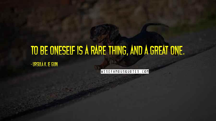 Ursula K. Le Guin Quotes: To be oneself is a rare thing, and a great one.
