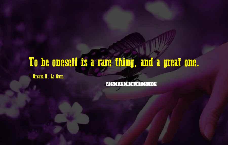 Ursula K. Le Guin Quotes: To be oneself is a rare thing, and a great one.