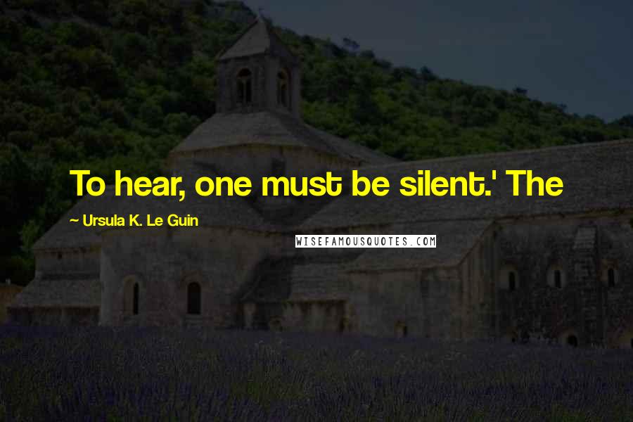 Ursula K. Le Guin Quotes: To hear, one must be silent.' The