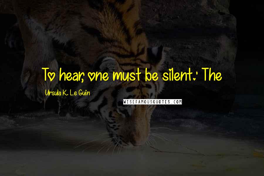 Ursula K. Le Guin Quotes: To hear, one must be silent.' The