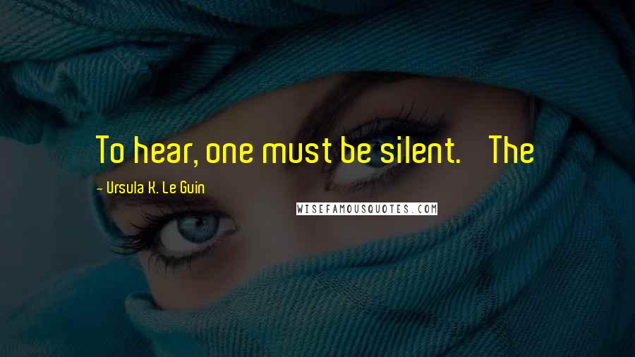 Ursula K. Le Guin Quotes: To hear, one must be silent.' The