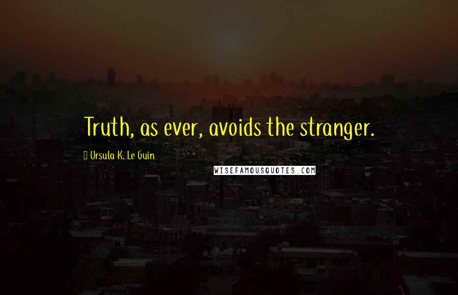 Ursula K. Le Guin Quotes: Truth, as ever, avoids the stranger.