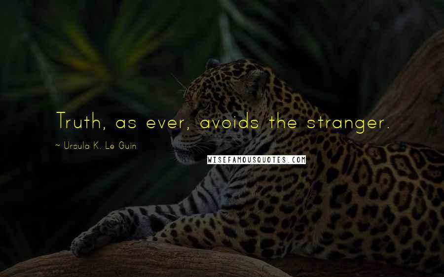 Ursula K. Le Guin Quotes: Truth, as ever, avoids the stranger.