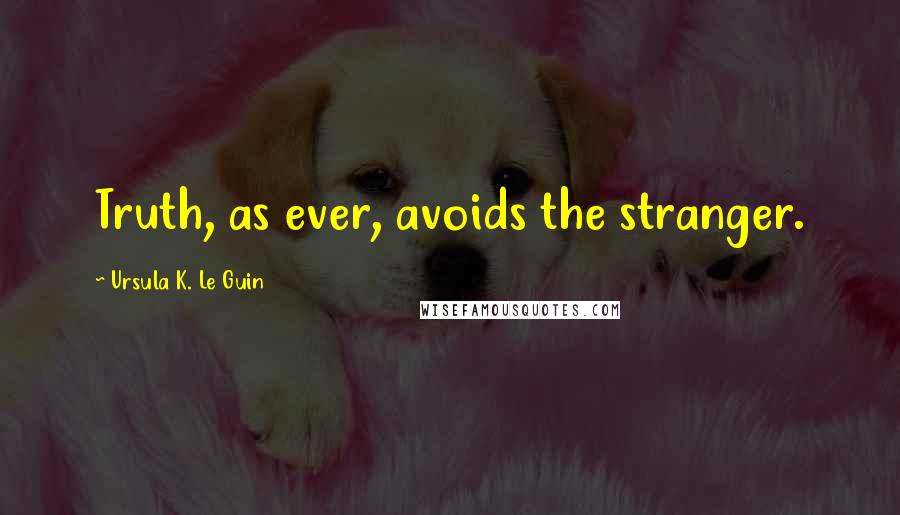 Ursula K. Le Guin Quotes: Truth, as ever, avoids the stranger.