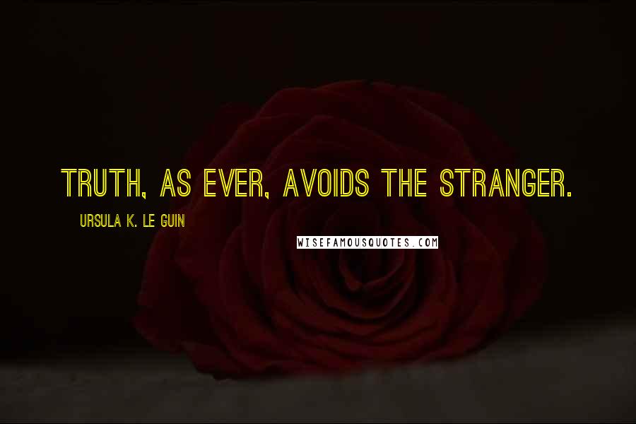 Ursula K. Le Guin Quotes: Truth, as ever, avoids the stranger.