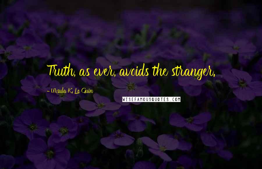 Ursula K. Le Guin Quotes: Truth, as ever, avoids the stranger.