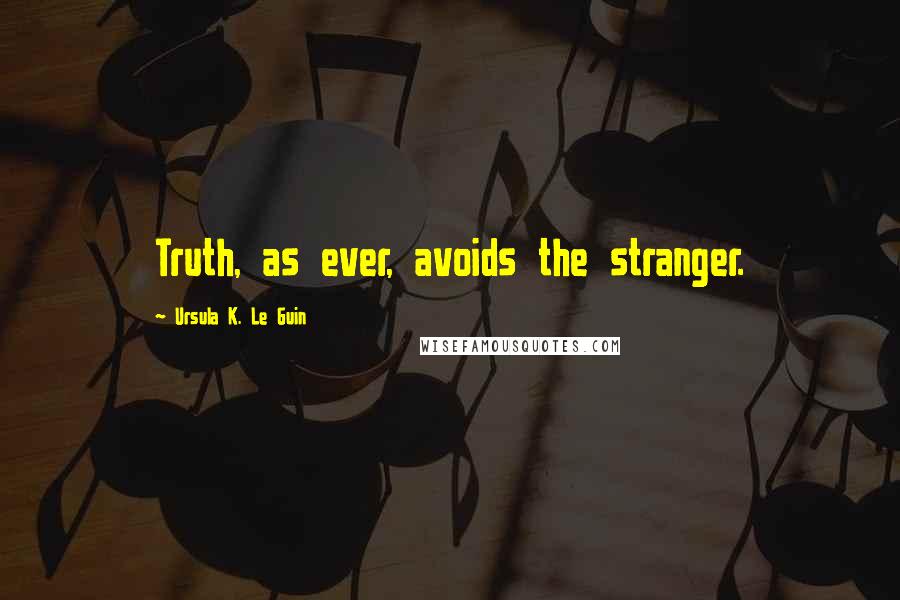 Ursula K. Le Guin Quotes: Truth, as ever, avoids the stranger.