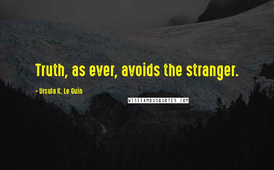 Ursula K. Le Guin Quotes: Truth, as ever, avoids the stranger.