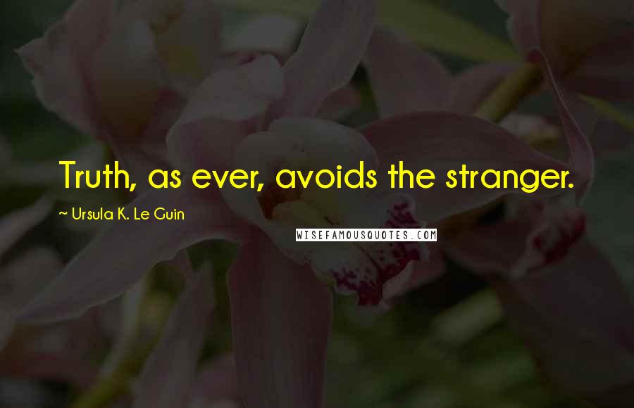 Ursula K. Le Guin Quotes: Truth, as ever, avoids the stranger.