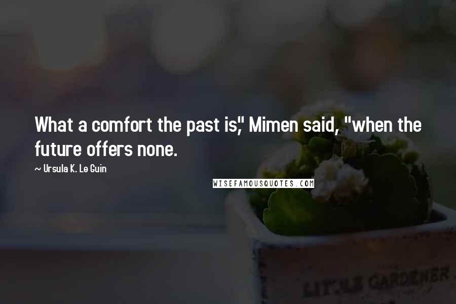 Ursula K. Le Guin Quotes: What a comfort the past is," Mimen said, "when the future offers none.