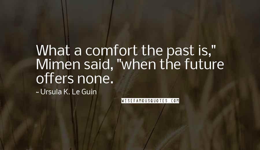Ursula K. Le Guin Quotes: What a comfort the past is," Mimen said, "when the future offers none.